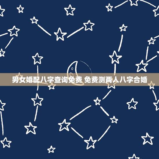 男女婚配八字查询免费 免费测两人八字合婚