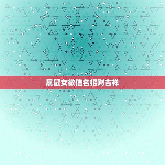 属鼠女微信名招财吉祥,属鼠的女生取什么名字旺财 属鼠女微信名招财吉祥,属鼠的女生取什么名字旺财