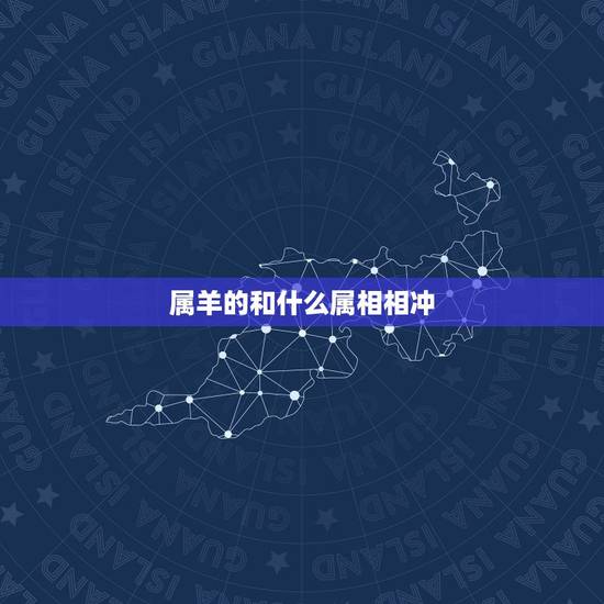 属羊的和什么属相相冲,属羊的和什么属相相冲相克 属羊的和什么属相相冲,属羊的和什么属相相冲相克