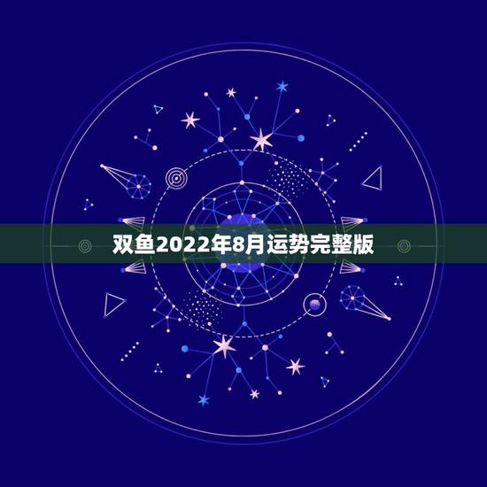 双鱼2022年8月运势完整版，alex2014年8月双鱼运势