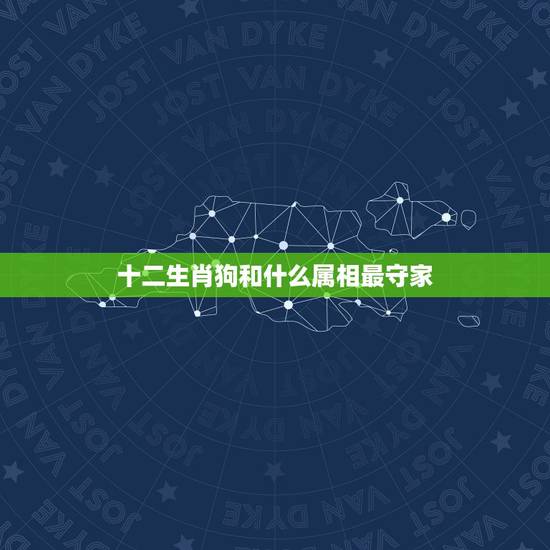 十二生肖狗和什么属相最守家，属狗的和什么属相最合财，财越旺