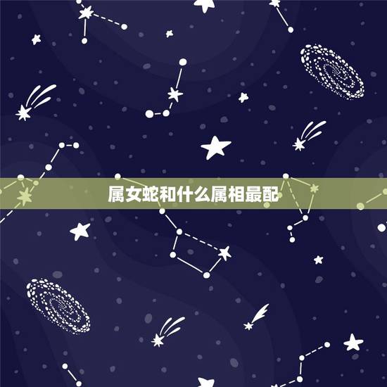属女蛇和什么属相最配,属蛇和属鼠相配吗? 属女蛇和什么属相最配,属蛇和属鼠相配吗?