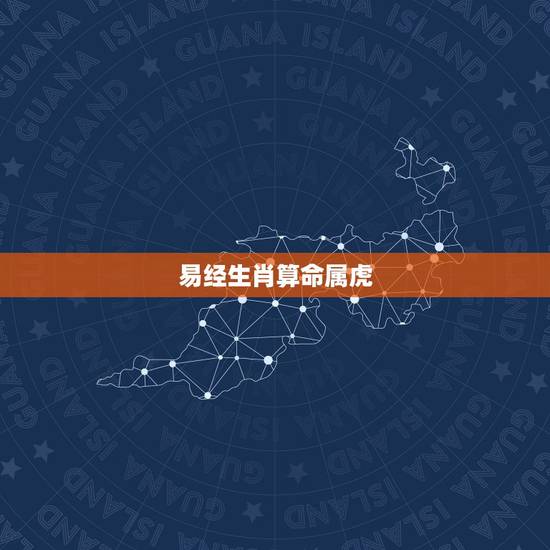 易经生肖算命属虎,属虎和什么生肖最合 易经生肖算命属虎,属虎和什么生肖最合