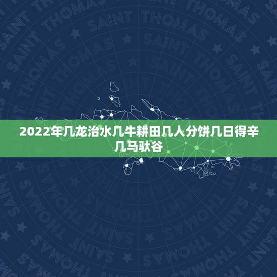 2022年几龙治水几牛耕田几人分饼几日得辛几马驮谷，“今年几龙治水几牛