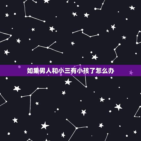 如果男人和小三有小孩了怎么办，老公在外与小三有了孩子，我想与他离婚财产