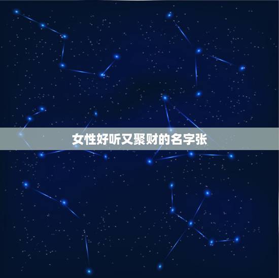 女性好听又聚财的名字张，女孩取名张财什么好听？