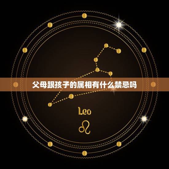 父母跟孩子的属相有什么禁忌吗,父母属鼠孩子什么属相好 父母跟孩子的属相有什么禁忌吗,父母属鼠孩子什么属相好