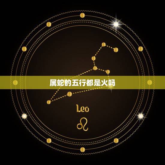 属蛇的五行都是火吗,1997年属牛五行属什么 属蛇的五行都是火吗,1997年属牛五行属什么
