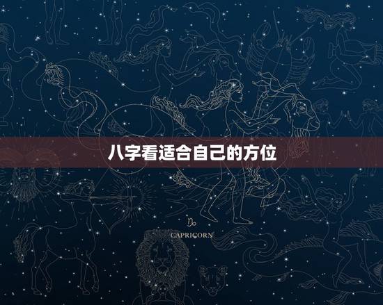 八字看适合自己的方位,八字来判断适合什么方位发展 八字看适合自己的方位,八字来判断适合什么方位发展