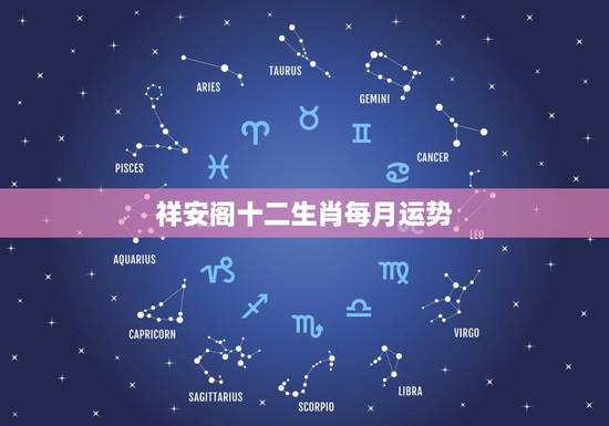祥安阁十二生肖每月运势,农历十二生肖每月运势 祥安阁十二生肖每月运势,农历十二生肖每月运势