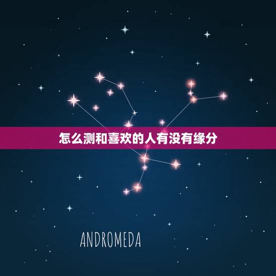 怎么测和喜欢的人有没有缘分,测你和你喜欢的人有没有缘分 怎么测和喜欢的人有没有缘分,测你和你喜欢的人有没有缘分