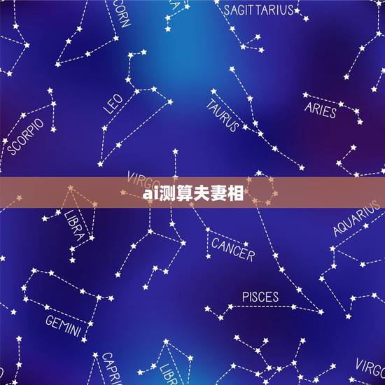 ai测算夫妻相,白羊座和射手座夫妻相 ai测算夫妻相,白羊座和射手座夫妻相