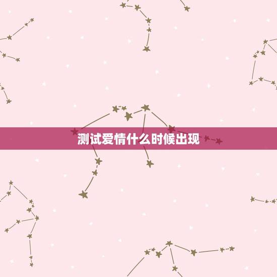 测试爱情什么时候出现，塔罗牌免费测试占卜爱情什么时候遇见爱情