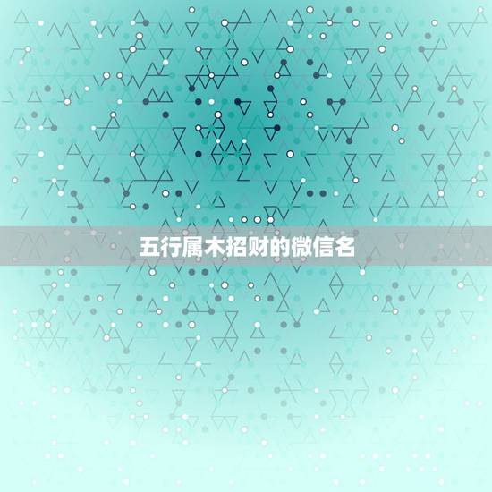 五行属木招财的微信名，最吉利旺财的微信名