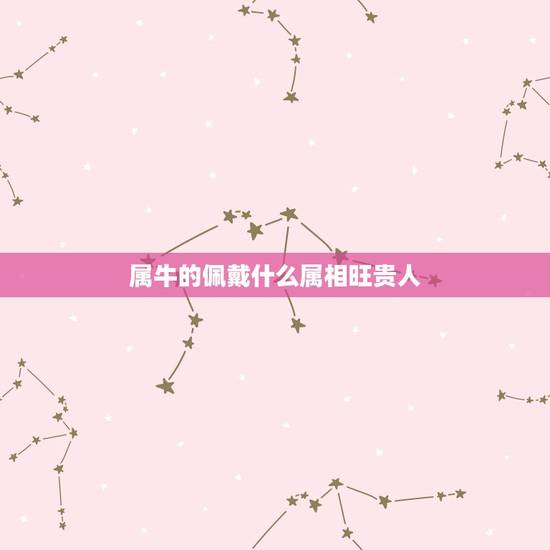 属牛的佩戴什么属相旺贵人,属牛的女人戴什么属相的白金坠子 属牛的佩戴什么属相旺贵人,属牛的女人戴什么属相的白金坠子