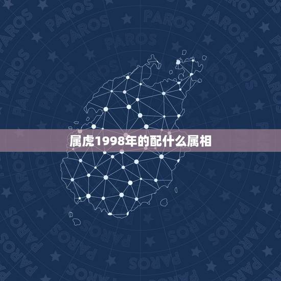 属虎1998年的配什么属相,1998年属虎男和什么属相最配 属虎1998年的配什么属相,1998年属虎男和什么属相最配