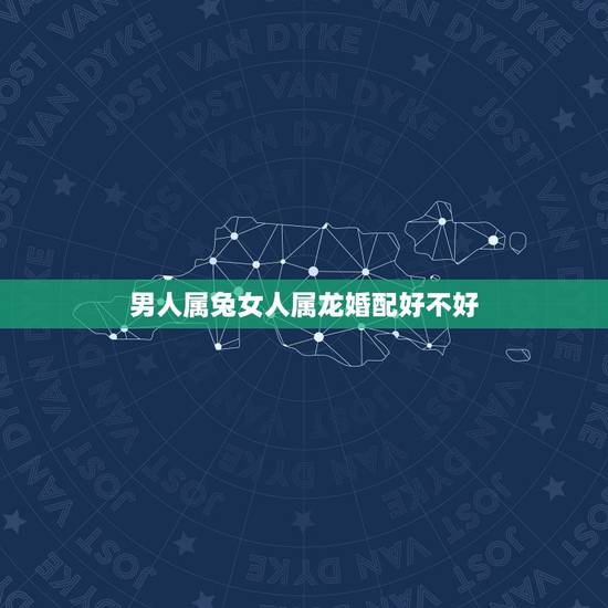 男人属兔女人属龙婚配好不好,属兔的男性跟属龙的女性能在一起吗? 男人属兔女人属龙婚配好不好,属兔的男性跟属龙的女性能在一起吗?
