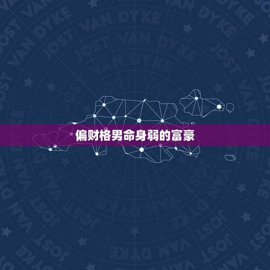 偏财格男命身弱的富豪,偏财身弱必富 偏财格男命身弱的富豪,偏财身弱必富