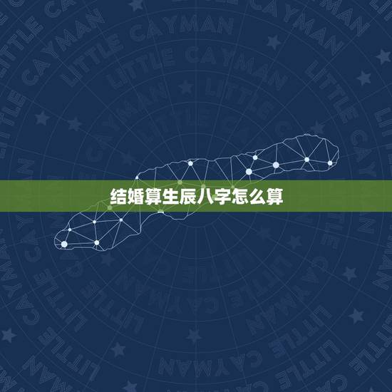 结婚算生辰八字怎么算,生辰八字算结婚时间 结婚算生辰八字怎么算,生辰八字算结婚时间