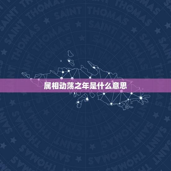 属相动荡之年是什么意思,什么叫动荡时期? 属相动荡之年是什么意思,什么叫动荡时期?