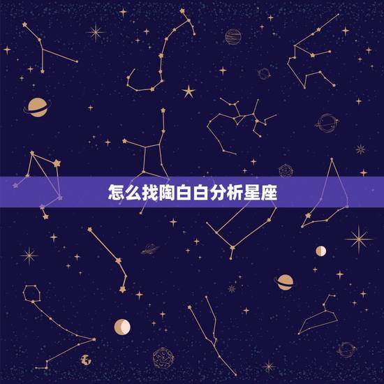 怎么找陶白白分析星座,陶白白分析天蝎男 怎么找陶白白分析星座,陶白白分析天蝎男