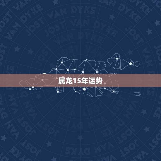 属龙15年运势,15年属龙运势,属龙人今年的财运 属龙15年运势,15年属龙运势,属龙人今年的财运