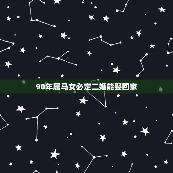 90年属马女必定二婚能娶回家,1990年出生的属马女人 90年属马女必定二婚能娶回家,1990年出生的属马女人