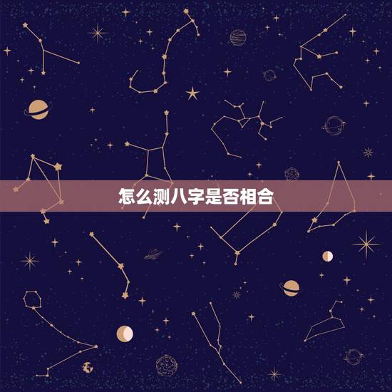 怎么测八字是否相合,八字对合能长久代表数字几 怎么测八字是否相合,八字对合能长久代表数字几