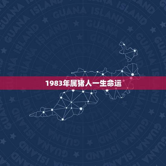 1983年属猪人一生命运,1983年属猪人婚姻命运 1983年属猪人一生命运,1983年属猪人婚姻命运