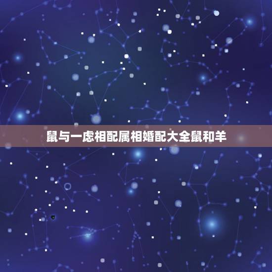 鼠与一虑相配属相婚配大全鼠和羊,属羊和属鼠的婚配好吗 鼠与一虑相配属相婚配大全鼠和羊,属羊和属鼠的婚配好吗