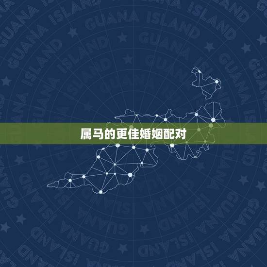 属马的更佳婚姻配对,属马和属马的婚姻如何 属马的更佳婚姻配对,属马和属马的婚姻如何