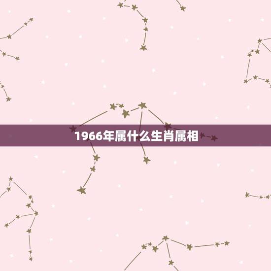 1966年属什么生肖属相,66年属什么生肖 1966年属什么生肖属相,66年属什么生肖