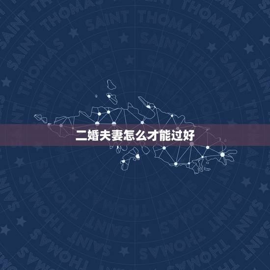 二婚夫妻怎么才能过好，二婚夫妻生活能过好吗