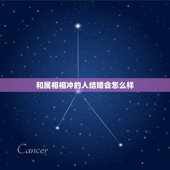 和属相相冲的人结婚会怎么样,同生肖的两个人结婚八字会相冲吗? 和属相相冲的人结婚会怎么样,同生肖的两个人结婚八字会相冲吗?