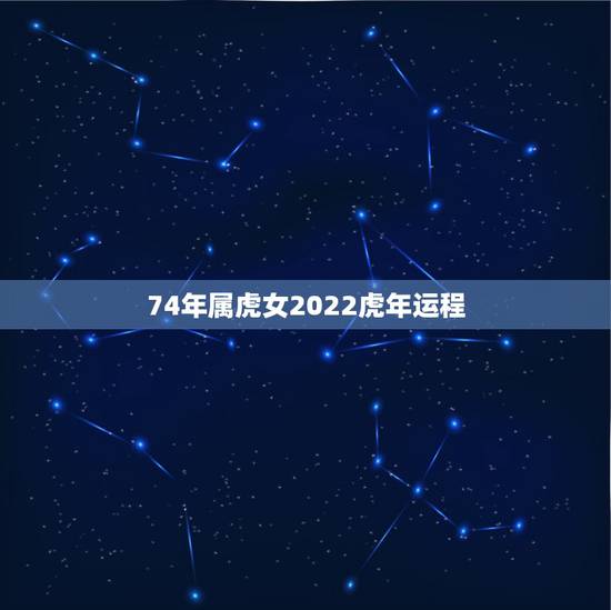 74年属虎女2022虎年运程,74年46岁属虎女命 74年属虎女2022虎年运程,74年46岁属虎女命