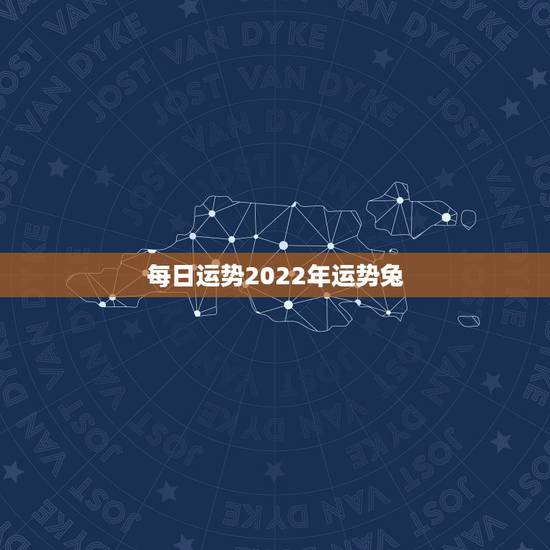 每日运势2022年运势兔，2022年生肖兔运势完整版