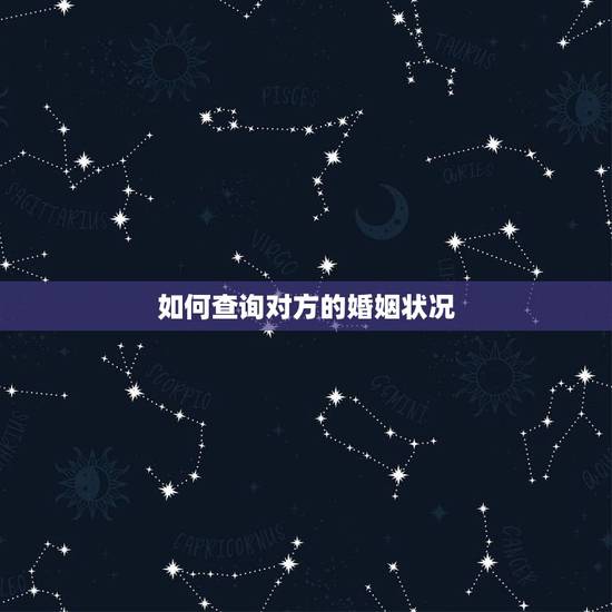 如何查询对方的婚姻状况,如何查询对方的婚姻状况 如何查询对方的婚姻状况,如何查询对方的婚姻状况