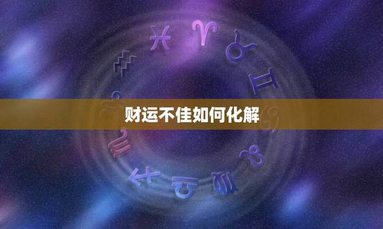 财运不佳如何化解,财运不佳怎么办 财运不佳如何化解,财运不佳怎么办