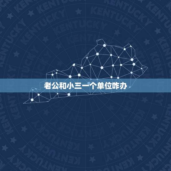 老公和小三一个单位咋办，老公出轨和小三在一个单位怎么办