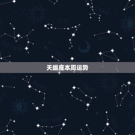 天蝎座本周运势,天蝎座本周运势 天蝎座本周运势,天蝎座本周运势