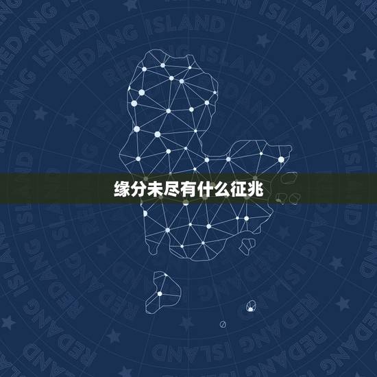 缘分未尽有什么征兆,缘分尽了征兆有哪些? 缘分未尽有什么征兆,缘分尽了征兆有哪些?