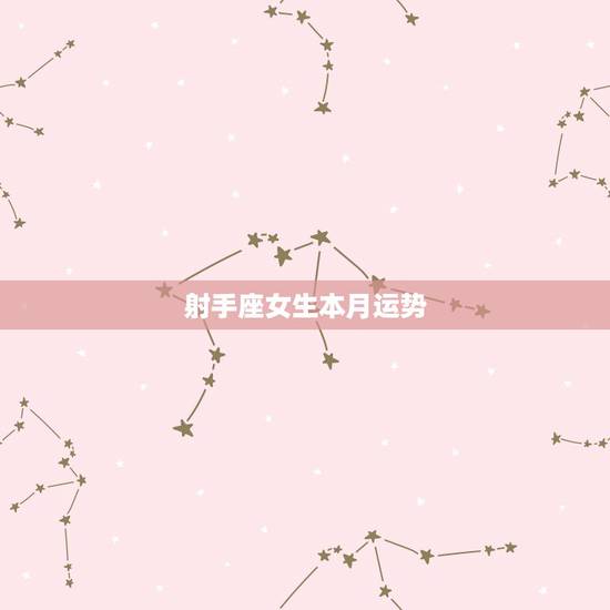 射手座女生本月运势，射手座的女生这个月运势如何？