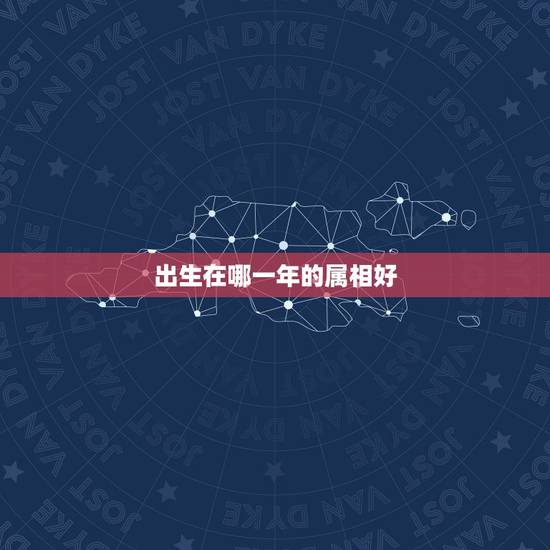 出生在哪一年的属相好,怎么才能知道哪一年出生的属啥生肖呢? 出生在哪一年的属相好,怎么才能知道哪一年出生的属啥生肖呢?