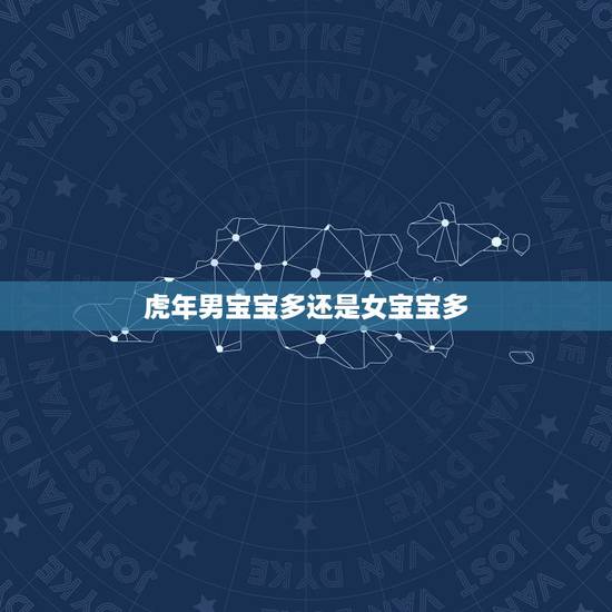 虎年男宝宝多还是女宝宝多,2022年家里必定添丁的生肖女 虎年男宝宝多还是女宝宝多,2022年家里必定添丁的生肖女