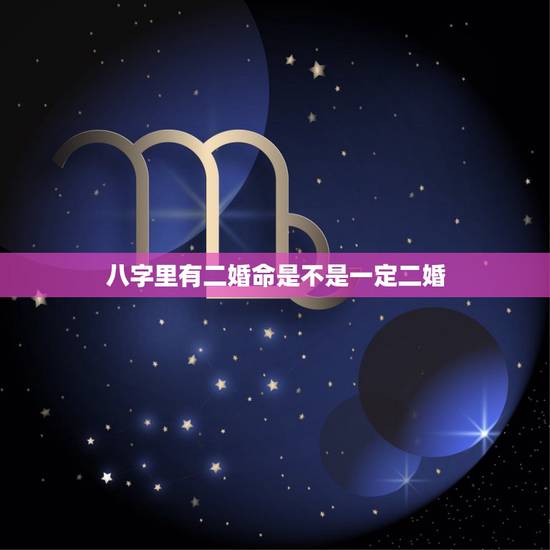 八字里有二婚命是不是一定二婚,我命八字有二婚,就真的有二婚吗 八字里有二婚命是不是一定二婚,我命八字有二婚,就真的有二婚吗