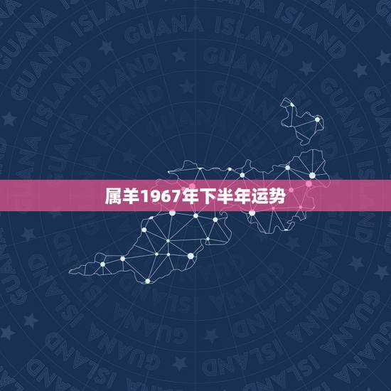 属羊1967年下半年运势，91年属羊人2022年运势