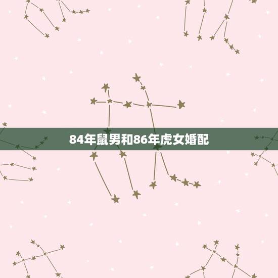 84年鼠男和86年虎女婚配，男84年属鼠与女86年属虎的配吗