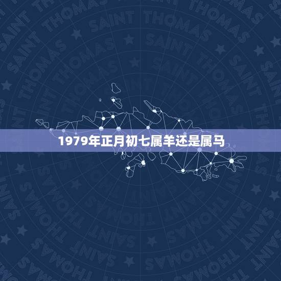 1979年正月初七属羊还是属马，1979年属羊一生命运