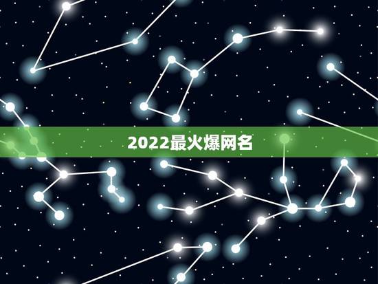 2022最火爆网名,帮我起个好网名 2022最火爆网名,帮我起个好网名