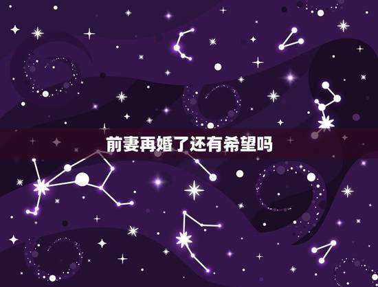前妻再婚了还有希望吗，前妻已经再婚，还能和她保持紧密的联系吗？